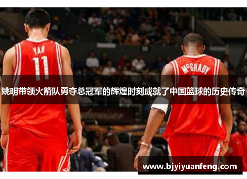 姚明带领火箭队勇夺总冠军的辉煌时刻成就了中国篮球的历史传奇