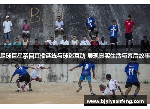 足球巨星亲自直播连线与球迷互动 展现真实生活与幕后故事