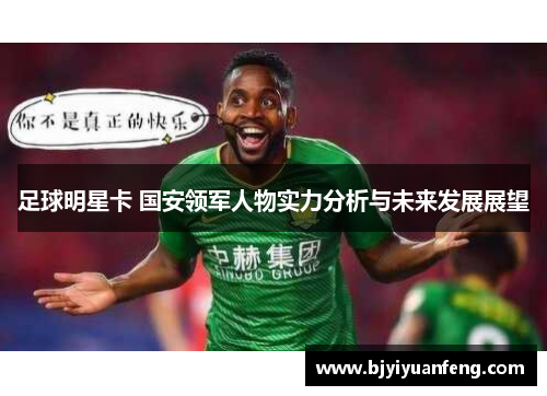 足球明星卡 国安领军人物实力分析与未来发展展望