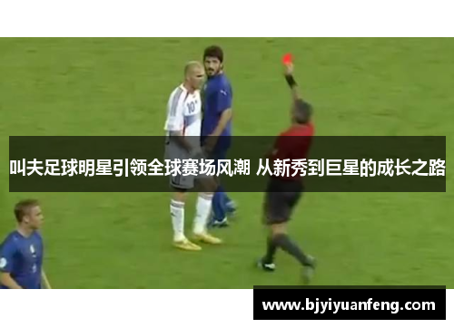 叫夫足球明星引领全球赛场风潮 从新秀到巨星的成长之路