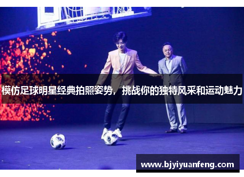 模仿足球明星经典拍照姿势，挑战你的独特风采和运动魅力