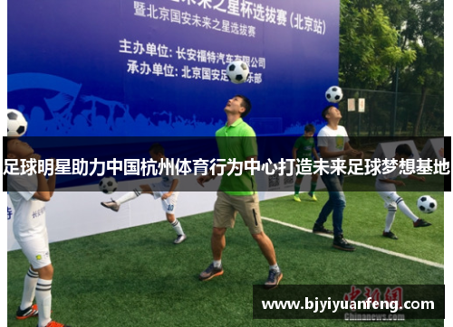 足球明星助力中国杭州体育行为中心打造未来足球梦想基地