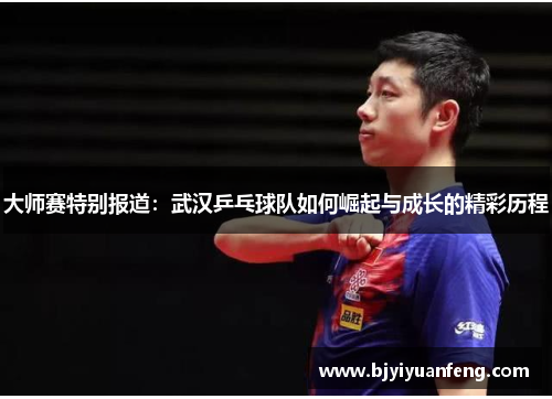 大师赛特别报道：武汉乒乓球队如何崛起与成长的精彩历程