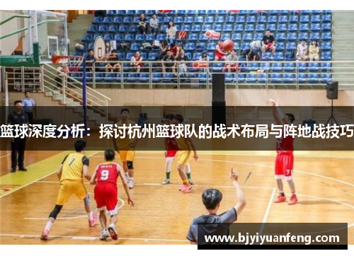 篮球深度分析：探讨杭州篮球队的战术布局与阵地战技巧