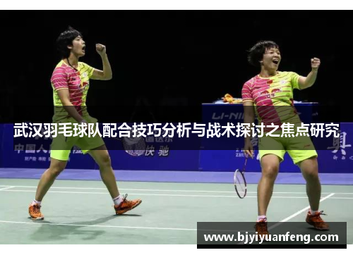 武汉羽毛球队配合技巧分析与战术探讨之焦点研究