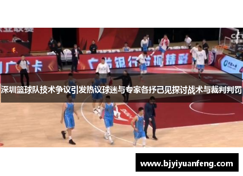 深圳篮球队技术争议引发热议球迷与专家各抒己见探讨战术与裁判判罚