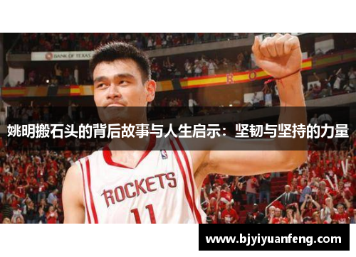 姚明搬石头的背后故事与人生启示：坚韧与坚持的力量