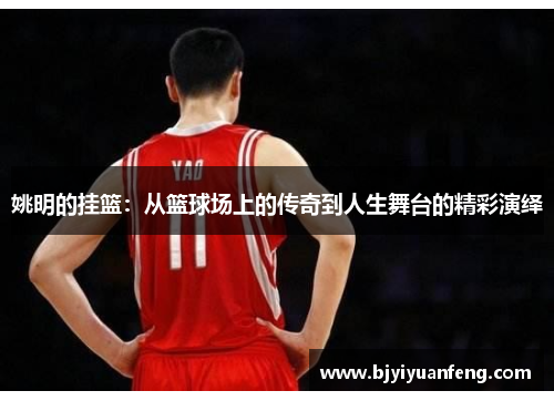 姚明的挂篮：从篮球场上的传奇到人生舞台的精彩演绎