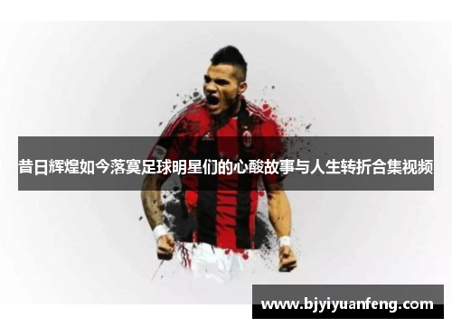 昔日辉煌如今落寞足球明星们的心酸故事与人生转折合集视频