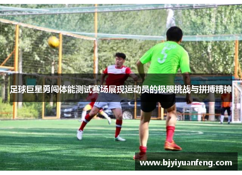 足球巨星勇闯体能测试赛场展现运动员的极限挑战与拼搏精神
