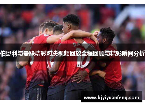 伯恩利与曼联精彩对决视频回放全程回顾与精彩瞬间分析