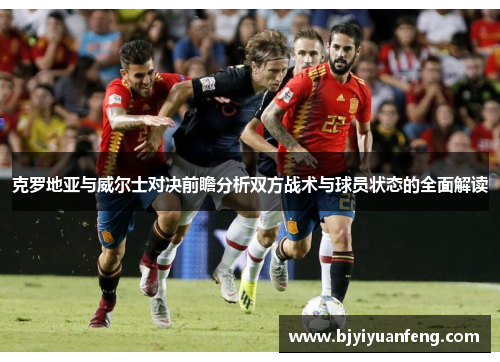 克罗地亚与威尔士对决前瞻分析双方战术与球员状态的全面解读