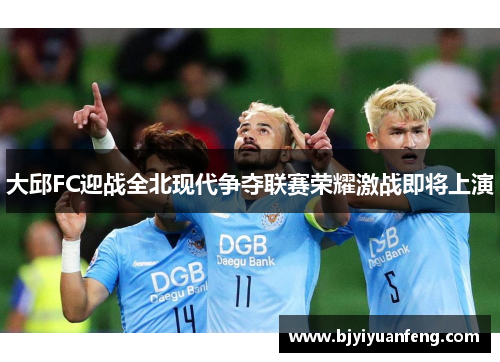 大邱FC迎战全北现代争夺联赛荣耀激战即将上演
