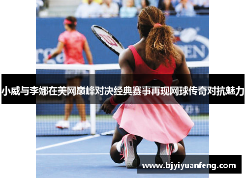 小威与李娜在美网巅峰对决经典赛事再现网球传奇对抗魅力