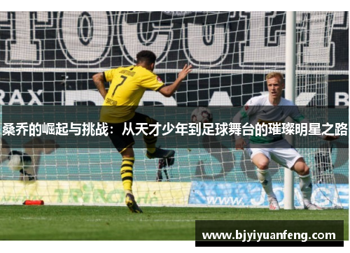 桑乔的崛起与挑战：从天才少年到足球舞台的璀璨明星之路