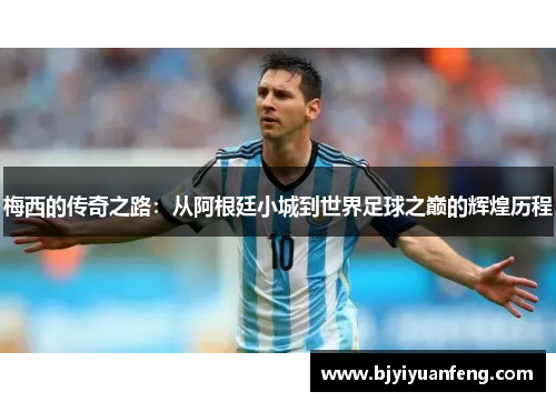 梅西的传奇之路：从阿根廷小城到世界足球之巅的辉煌历程
