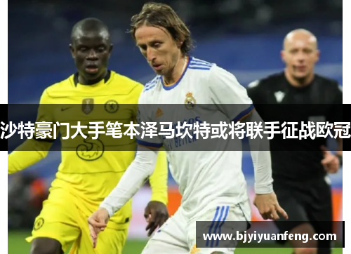 沙特豪门大手笔本泽马坎特或将联手征战欧冠