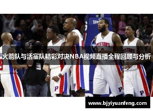 火箭队与活塞队精彩对决NBA视频直播全程回顾与分析