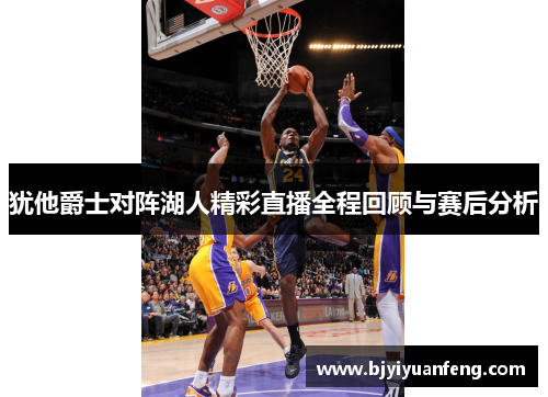 犹他爵士对阵湖人精彩直播全程回顾与赛后分析