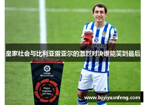 皇家社会与比利亚雷亚尔的激烈对决谁能笑到最后